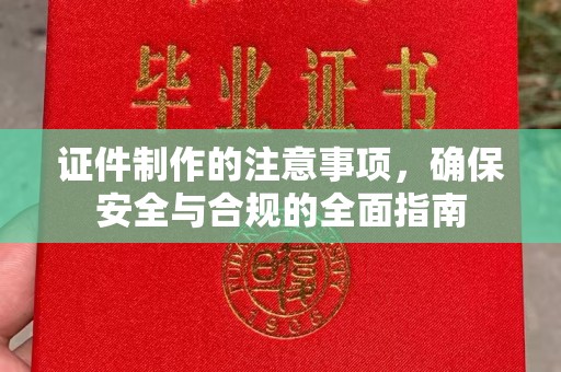 宏伟证件制作的注意事项，确保安全与合规的全面指南